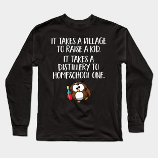 Funny Home School Gift - It takes a village to raise a kid, it takes a distillery to homeschool one Long Sleeve T-Shirt